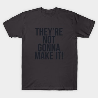 They're not gonna make it! T-Shirt